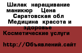 Шилак, наращивание, маникюр  › Цена ­ 450 - Саратовская обл. Медицина, красота и здоровье » Косметические услуги   